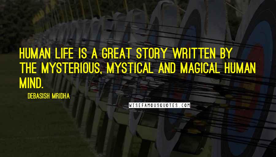 Debasish Mridha Quotes: Human life is a great story written by the mysterious, mystical and magical human mind.