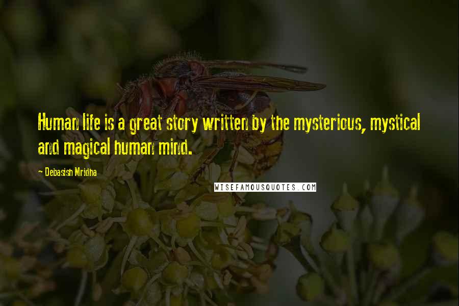 Debasish Mridha Quotes: Human life is a great story written by the mysterious, mystical and magical human mind.