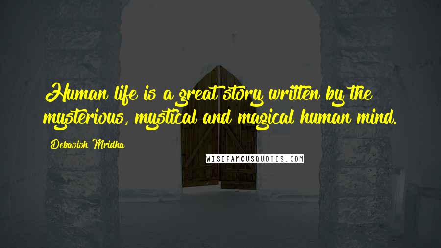 Debasish Mridha Quotes: Human life is a great story written by the mysterious, mystical and magical human mind.