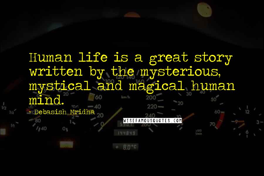 Debasish Mridha Quotes: Human life is a great story written by the mysterious, mystical and magical human mind.