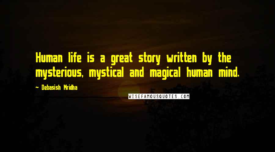 Debasish Mridha Quotes: Human life is a great story written by the mysterious, mystical and magical human mind.