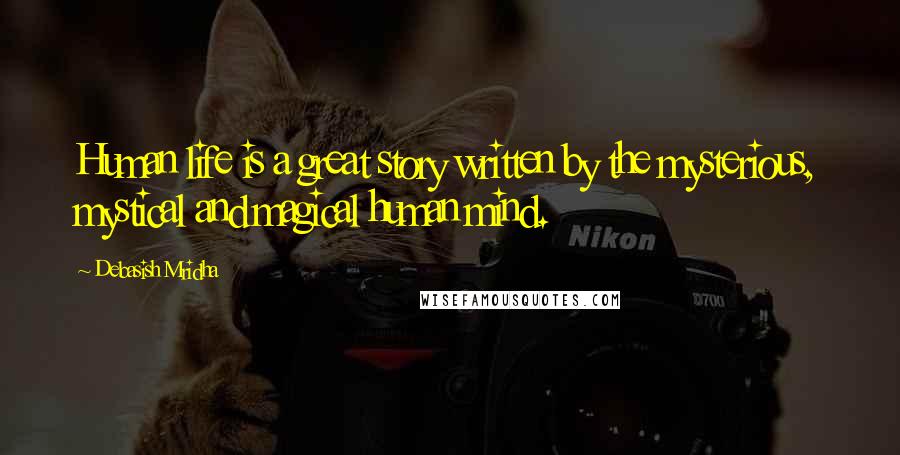 Debasish Mridha Quotes: Human life is a great story written by the mysterious, mystical and magical human mind.