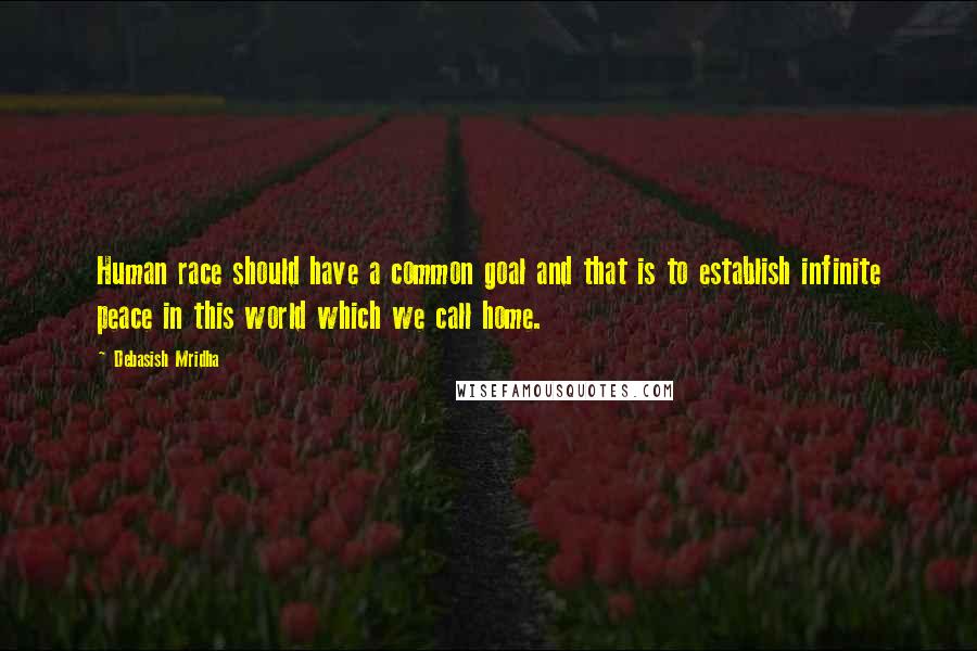 Debasish Mridha Quotes: Human race should have a common goal and that is to establish infinite peace in this world which we call home.