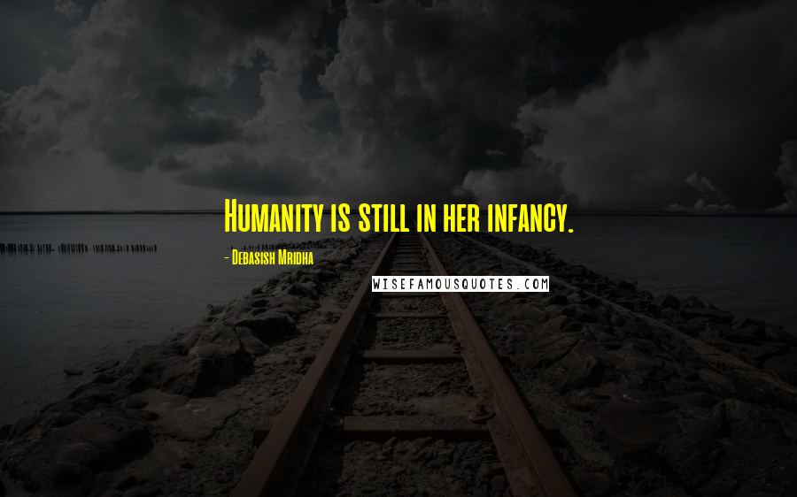 Debasish Mridha Quotes: Humanity is still in her infancy.