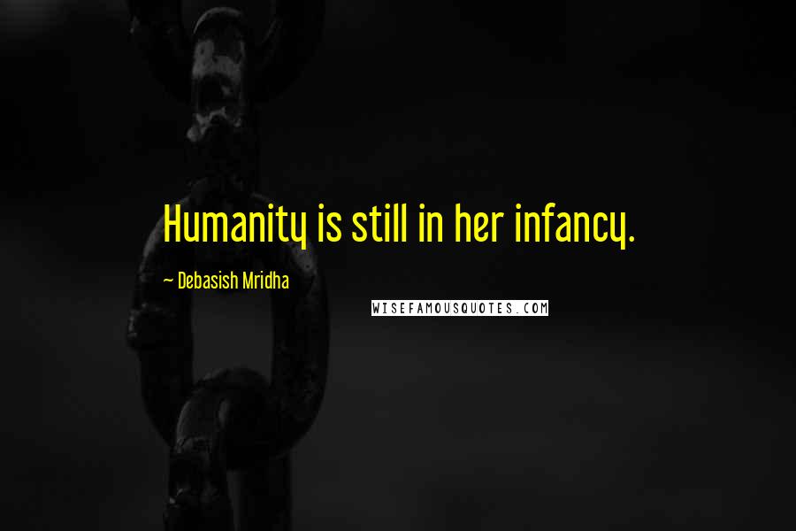Debasish Mridha Quotes: Humanity is still in her infancy.