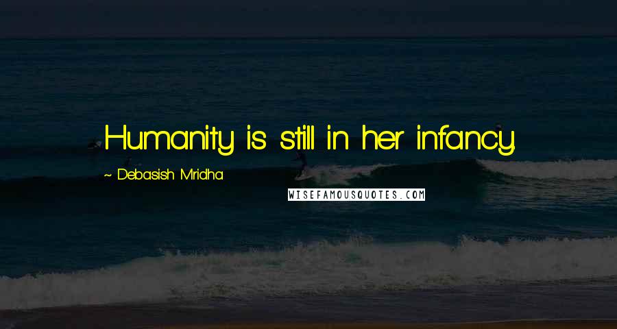 Debasish Mridha Quotes: Humanity is still in her infancy.