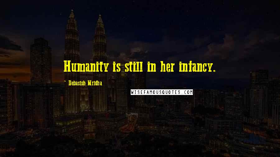 Debasish Mridha Quotes: Humanity is still in her infancy.