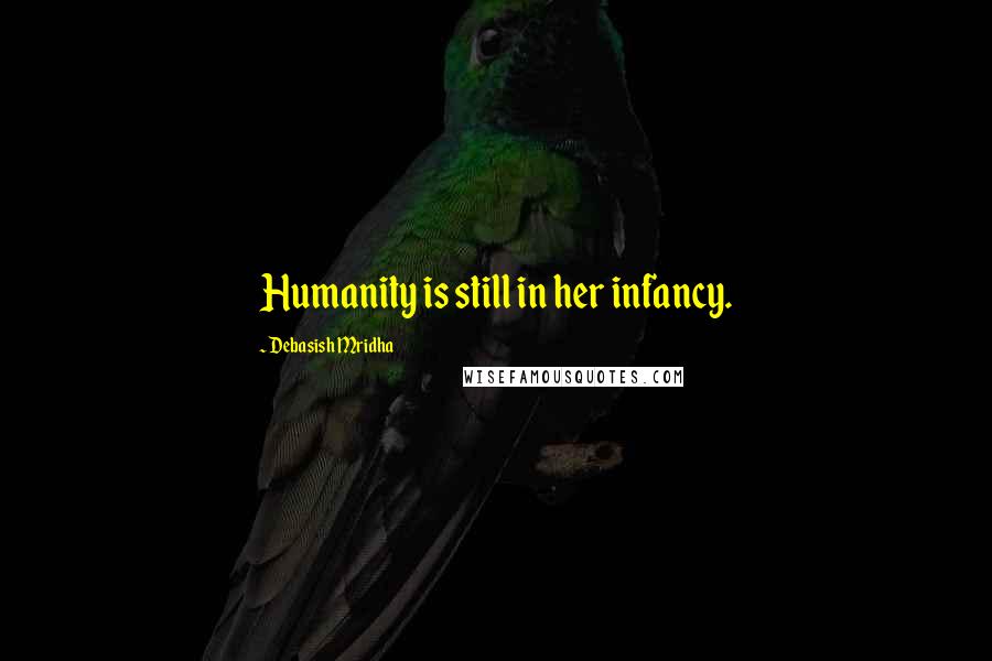 Debasish Mridha Quotes: Humanity is still in her infancy.