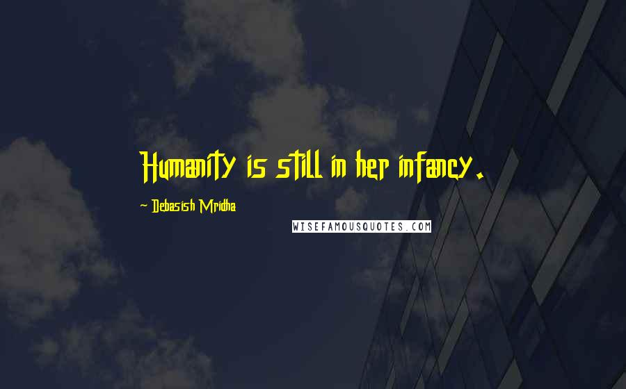 Debasish Mridha Quotes: Humanity is still in her infancy.