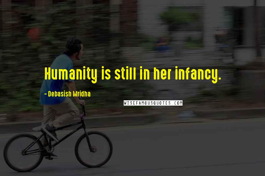 Debasish Mridha Quotes: Humanity is still in her infancy.