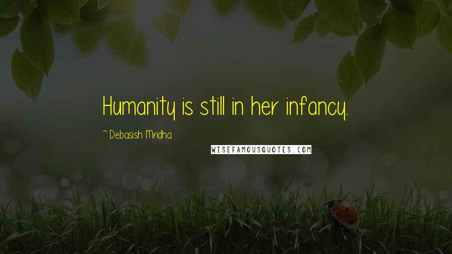 Debasish Mridha Quotes: Humanity is still in her infancy.