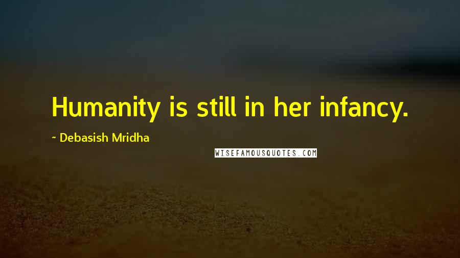 Debasish Mridha Quotes: Humanity is still in her infancy.