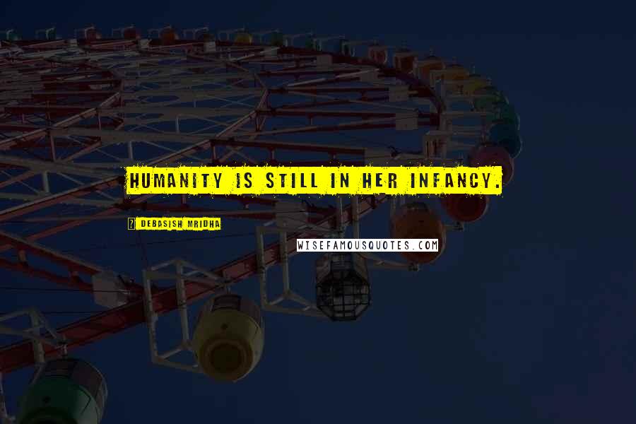 Debasish Mridha Quotes: Humanity is still in her infancy.