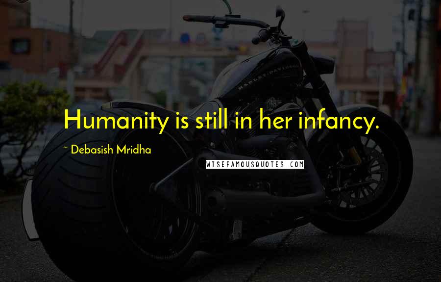Debasish Mridha Quotes: Humanity is still in her infancy.