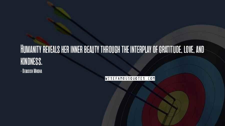 Debasish Mridha Quotes: Humanity reveals her inner beauty through the interplay of gratitude, love, and kindness.