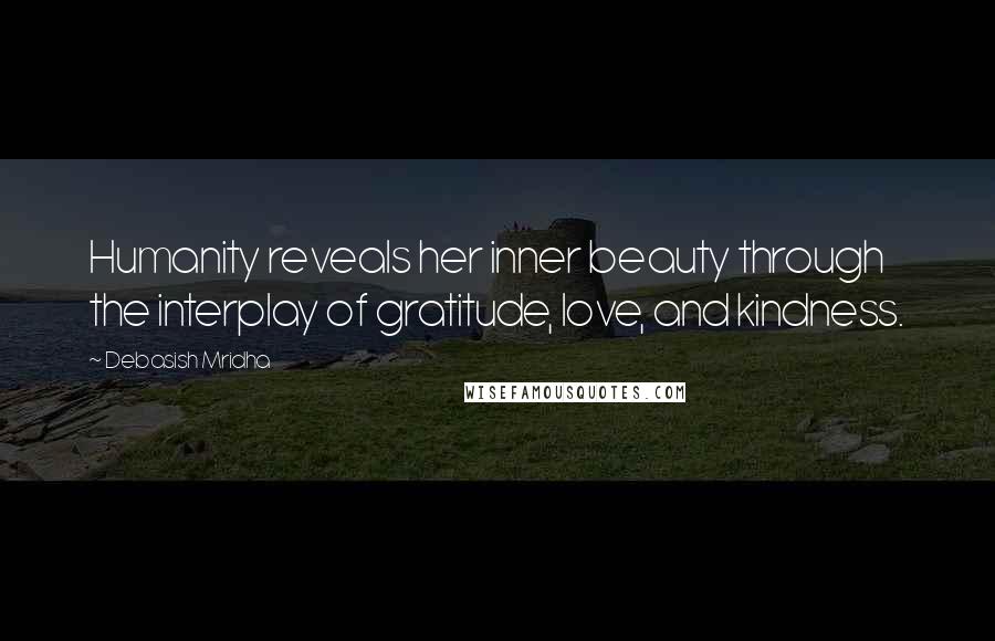 Debasish Mridha Quotes: Humanity reveals her inner beauty through the interplay of gratitude, love, and kindness.