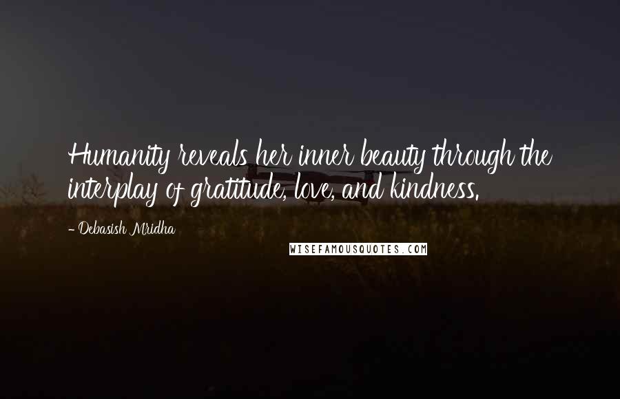 Debasish Mridha Quotes: Humanity reveals her inner beauty through the interplay of gratitude, love, and kindness.