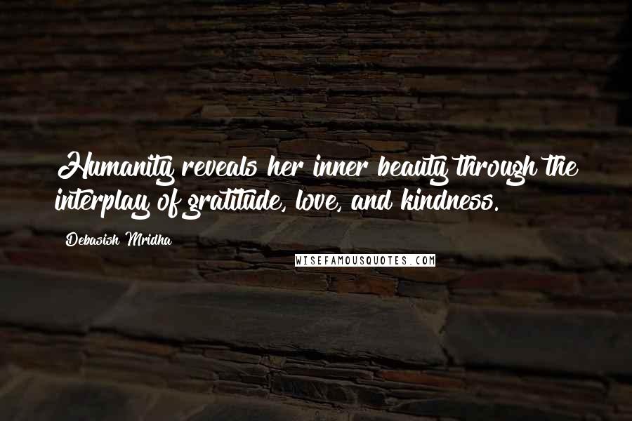 Debasish Mridha Quotes: Humanity reveals her inner beauty through the interplay of gratitude, love, and kindness.