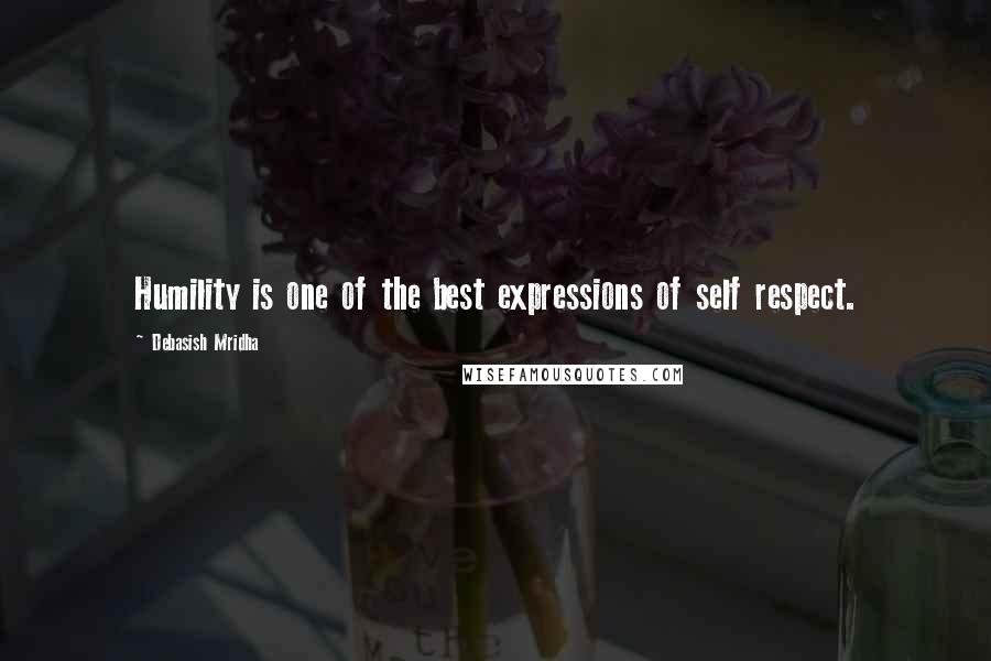 Debasish Mridha Quotes: Humility is one of the best expressions of self respect.