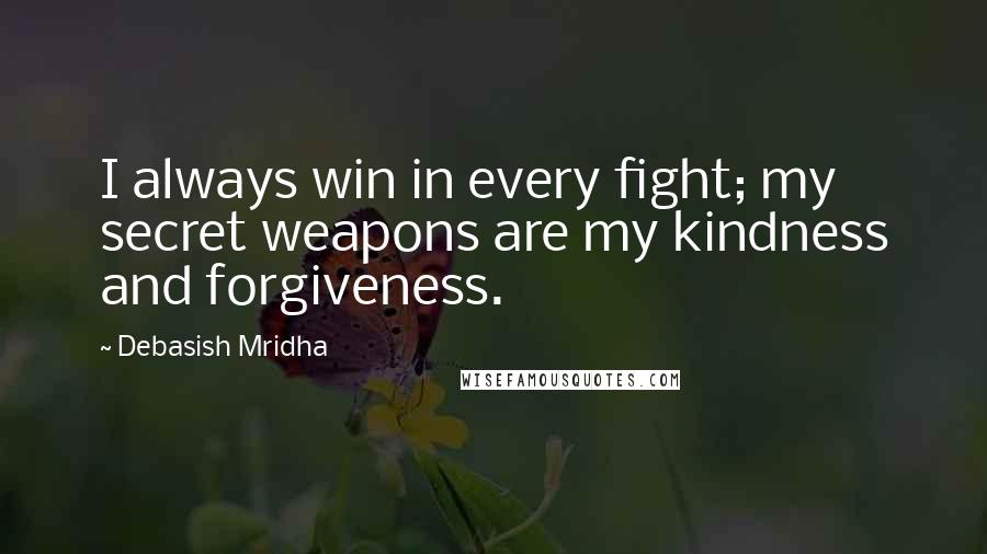 Debasish Mridha Quotes: I always win in every fight; my secret weapons are my kindness and forgiveness.