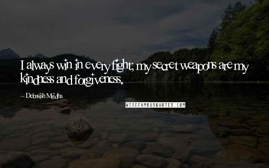 Debasish Mridha Quotes: I always win in every fight; my secret weapons are my kindness and forgiveness.