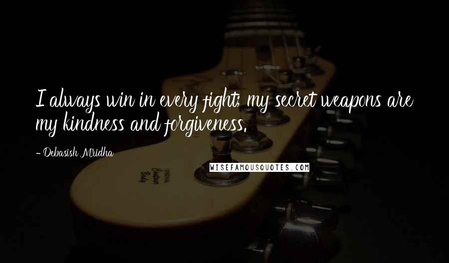 Debasish Mridha Quotes: I always win in every fight; my secret weapons are my kindness and forgiveness.