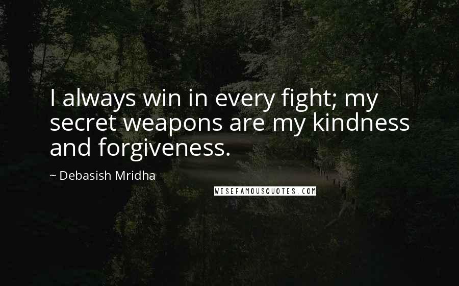 Debasish Mridha Quotes: I always win in every fight; my secret weapons are my kindness and forgiveness.