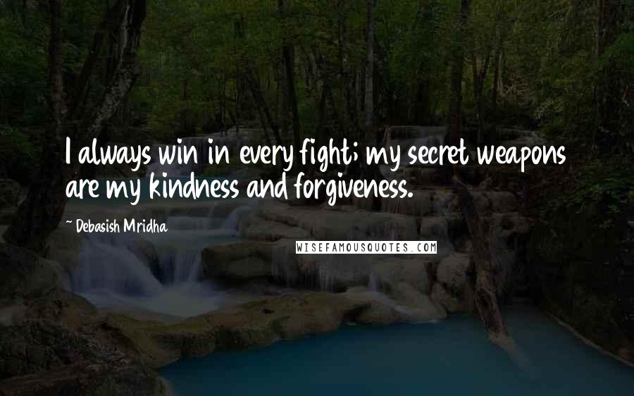 Debasish Mridha Quotes: I always win in every fight; my secret weapons are my kindness and forgiveness.