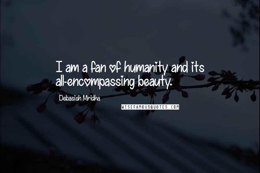 Debasish Mridha Quotes: I am a fan of humanity and its all-encompassing beauty.