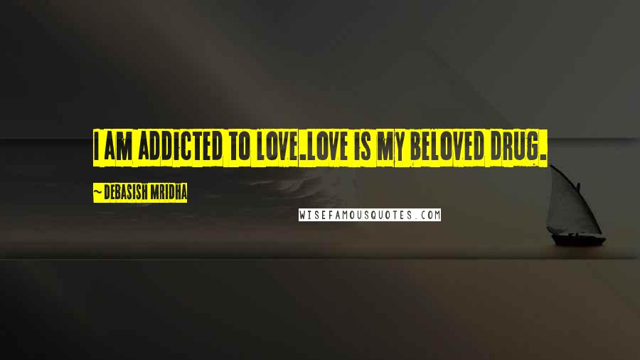 Debasish Mridha Quotes: I am addicted to love.Love is my beloved drug.