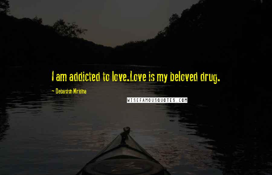 Debasish Mridha Quotes: I am addicted to love.Love is my beloved drug.
