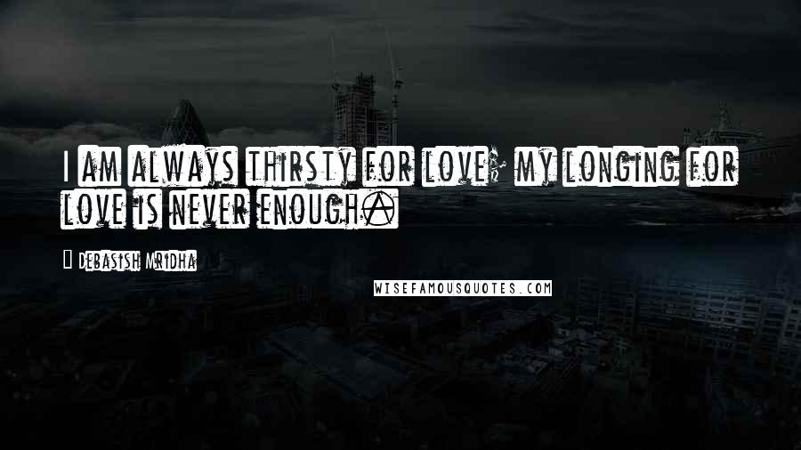 Debasish Mridha Quotes: I am always thirsty for love; my longing for love is never enough.