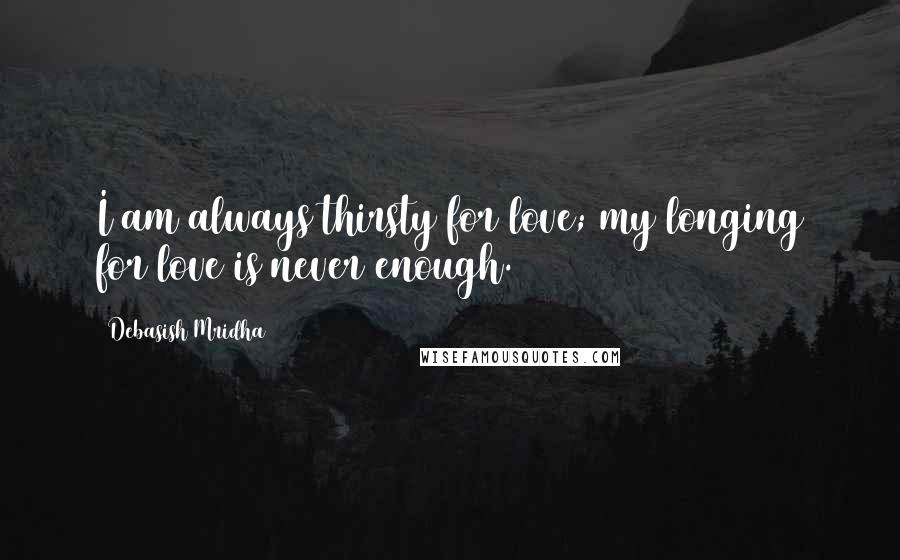 Debasish Mridha Quotes: I am always thirsty for love; my longing for love is never enough.