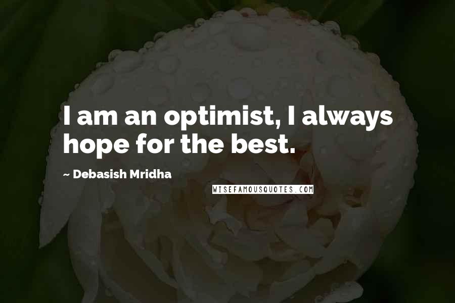 Debasish Mridha Quotes: I am an optimist, I always hope for the best.