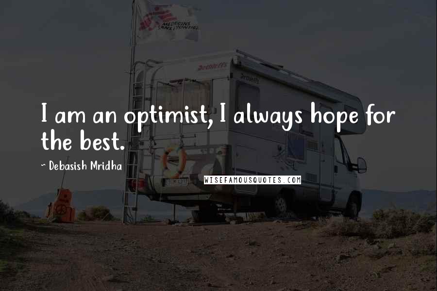 Debasish Mridha Quotes: I am an optimist, I always hope for the best.