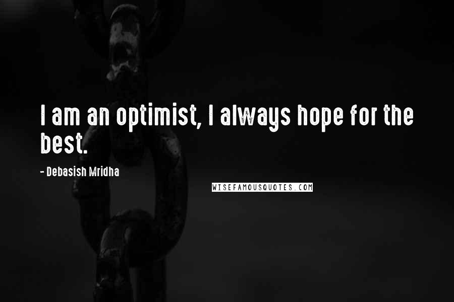 Debasish Mridha Quotes: I am an optimist, I always hope for the best.