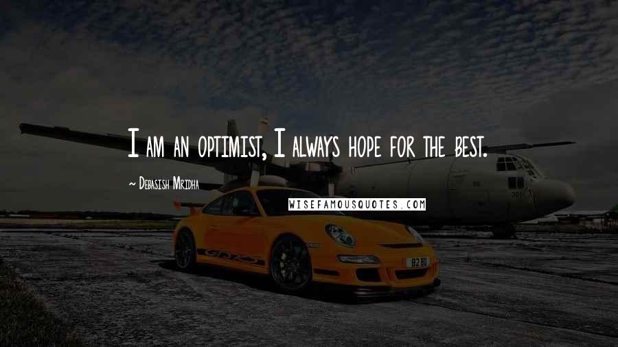 Debasish Mridha Quotes: I am an optimist, I always hope for the best.