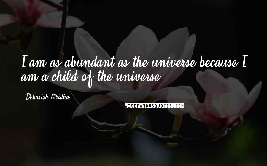 Debasish Mridha Quotes: I am as abundant as the universe because I am a child of the universe.