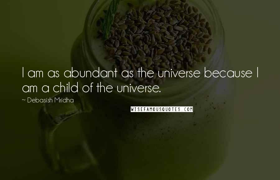 Debasish Mridha Quotes: I am as abundant as the universe because I am a child of the universe.