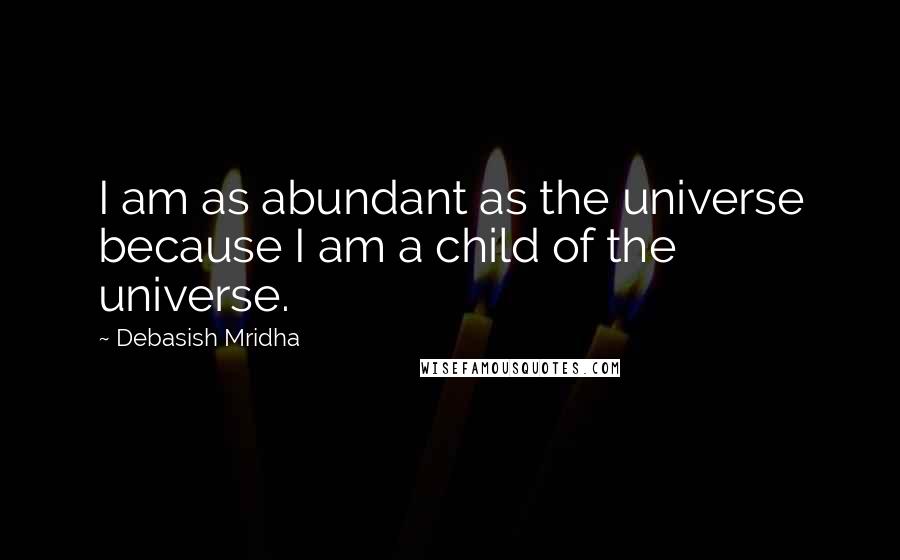 Debasish Mridha Quotes: I am as abundant as the universe because I am a child of the universe.