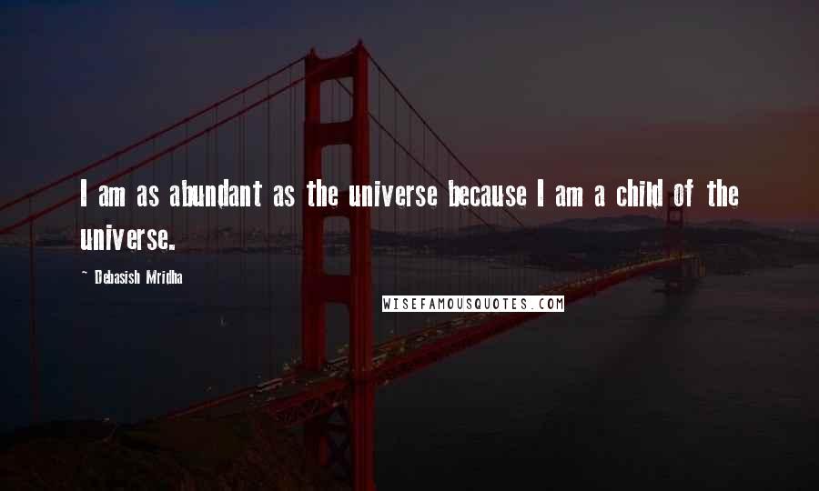 Debasish Mridha Quotes: I am as abundant as the universe because I am a child of the universe.