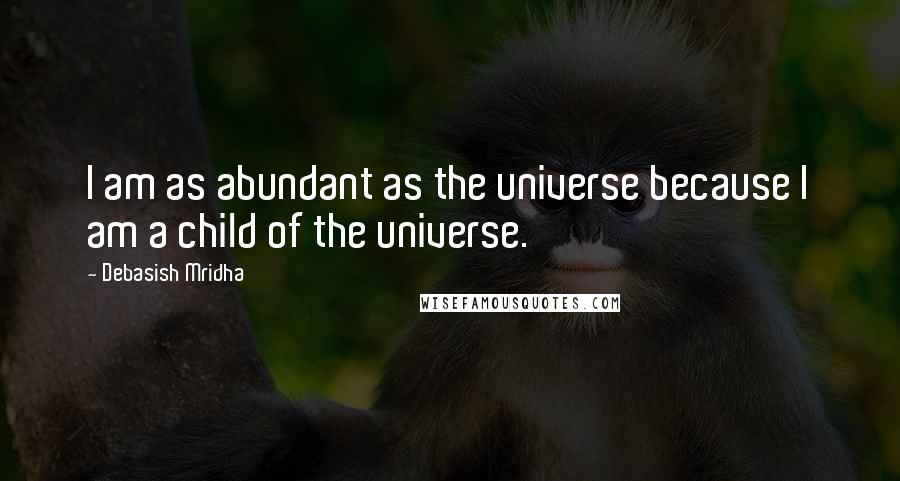 Debasish Mridha Quotes: I am as abundant as the universe because I am a child of the universe.