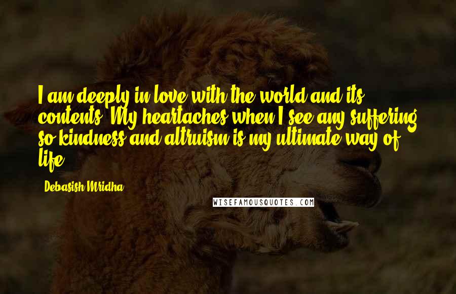 Debasish Mridha Quotes: I am deeply in love with the world and its contents. My heartaches when I see any suffering so kindness and altruism is my ultimate way of life.