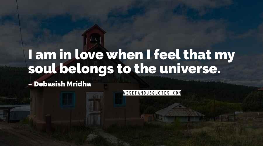 Debasish Mridha Quotes: I am in love when I feel that my soul belongs to the universe.