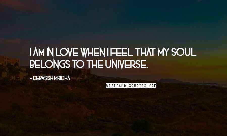 Debasish Mridha Quotes: I am in love when I feel that my soul belongs to the universe.