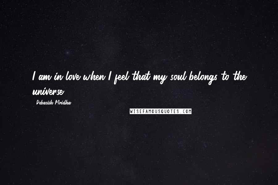 Debasish Mridha Quotes: I am in love when I feel that my soul belongs to the universe.