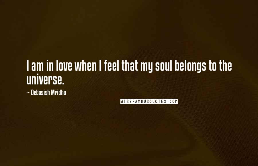 Debasish Mridha Quotes: I am in love when I feel that my soul belongs to the universe.