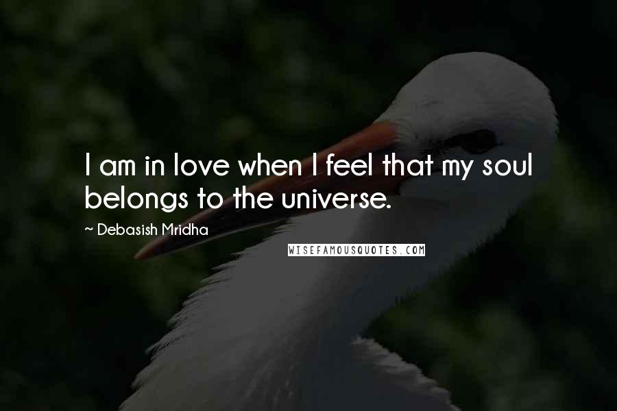 Debasish Mridha Quotes: I am in love when I feel that my soul belongs to the universe.