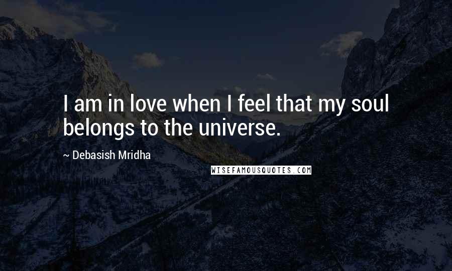 Debasish Mridha Quotes: I am in love when I feel that my soul belongs to the universe.