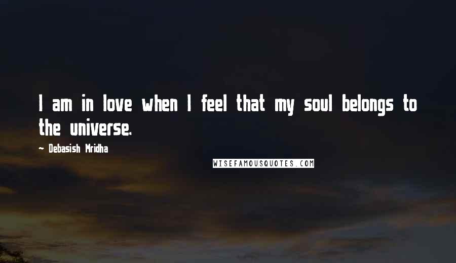 Debasish Mridha Quotes: I am in love when I feel that my soul belongs to the universe.